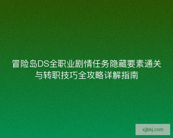 冒险岛DS全职业剧情任务隐藏要素通关与转职技巧全攻略详解指南