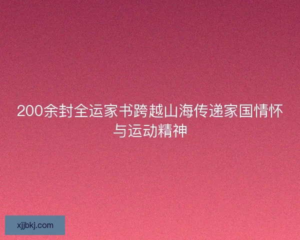 200余封全运家书跨越山海传递家国情怀与运动精神