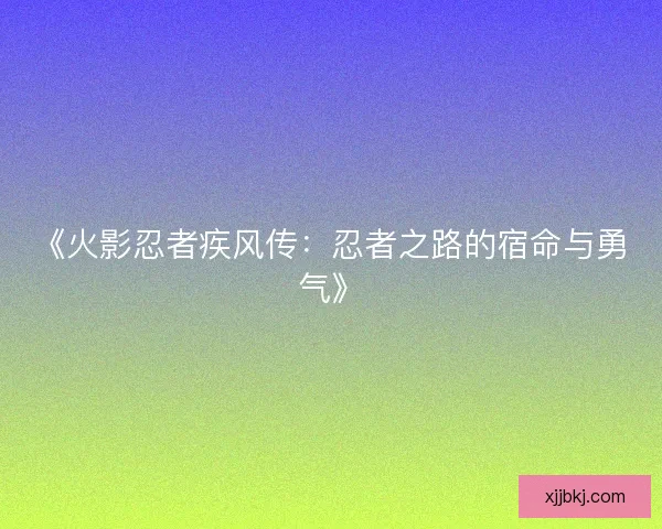 《火影忍者疾风传：忍者之路的宿命与勇气》