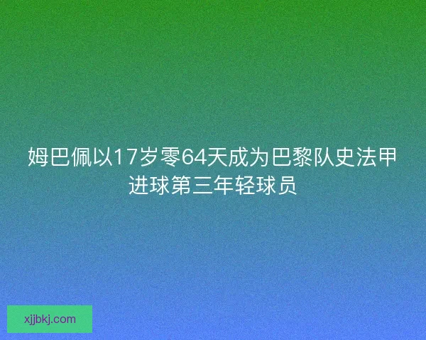 姆巴佩以17岁零64天成为巴黎队史法甲进球第三年轻球员